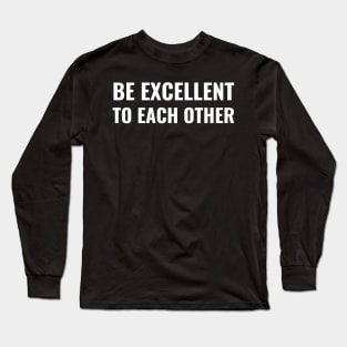 Be Excellent To Each Other Long Sleeve T-Shirt